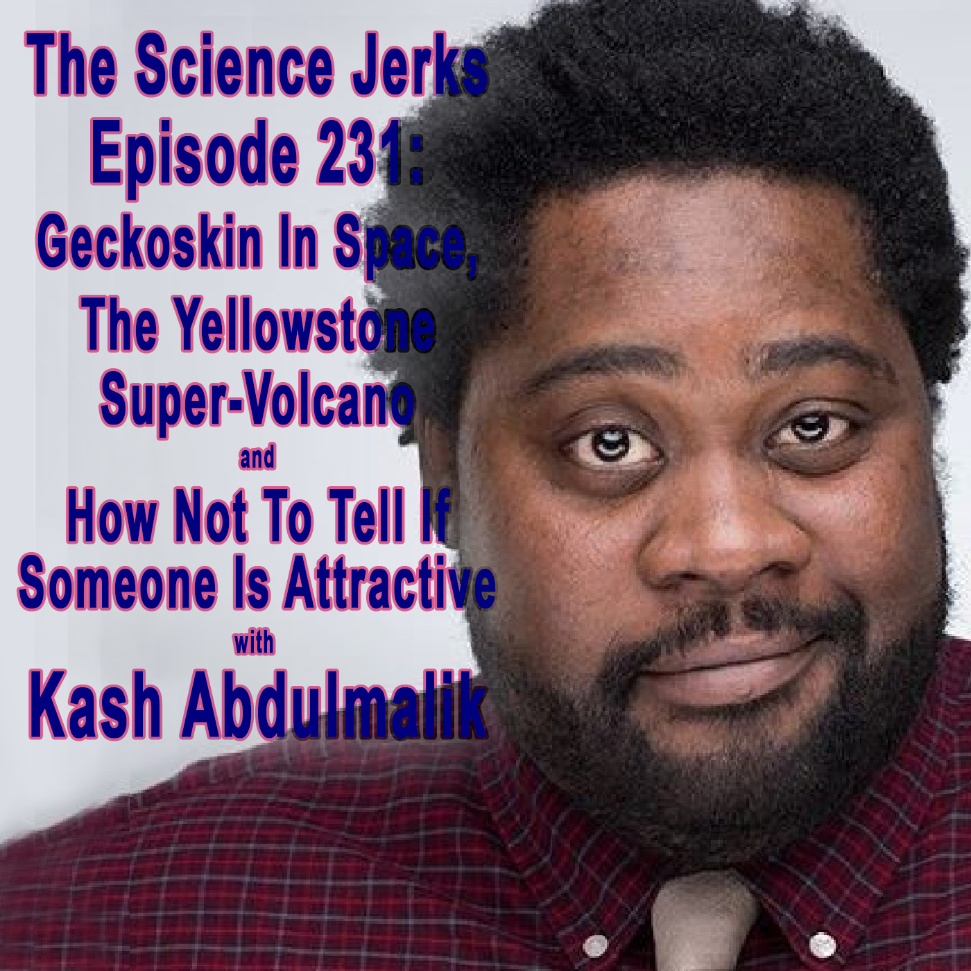 231: Kash Abdulmalik on Geckoskin in Space, The Yellowstone Super-Volcano and How Not To Tell If Someone Is Attractive